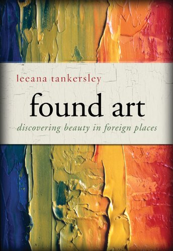 Found Art: Discovering Beauty in Foreign Places by Leeana Tankersley