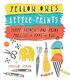 Yellow Owl's Little Prints: Stamp, Stencil, and Print Projects to Make for Kids by 