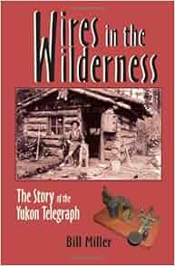 Wires In The Wilderness The Story Of The Yukon Telegraph