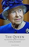 THE QUEEN: Her Majesty Queen Elizabeth II: A Royal Biography