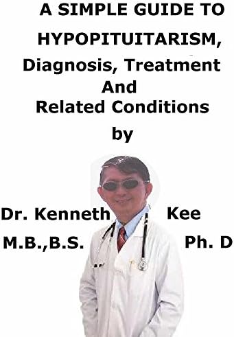A Simple Guide To Hypopituitarism, Diagnosis, Treatment And Related Conditions (A Simple Guide to Medical Conditions)