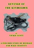 Revenge of the Keyholder: A Fem Dom Tale of bondage and male chastity