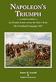 Napoleon's Triumph: La Grande Armee versus the Tsar's Army. The Friedland Campaign, 1807