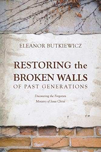 Restoring the Broken Walls of Past Generations: Discovering the Forgotten Ministry of Jesus Christ