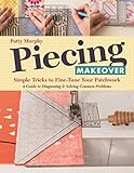 Piecing Makeover: Simple Tricks to Fine-Tune Your Patchwork • A Guide to Diagnosing & Solving Common Problems by Patty Murphy