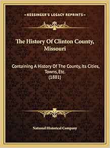 The History Of Clinton County, Missouri Containing A History Of The