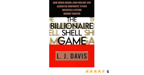 The Billionaire Shell Game How Cable Baron John Malone And Assorted Corporate Titans Invented A Future Nobody Wanted Davis L J 9780385479271 Amazon Com Books