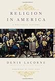 Religion in America: A Political History (Religion, Culture, and Public Life)