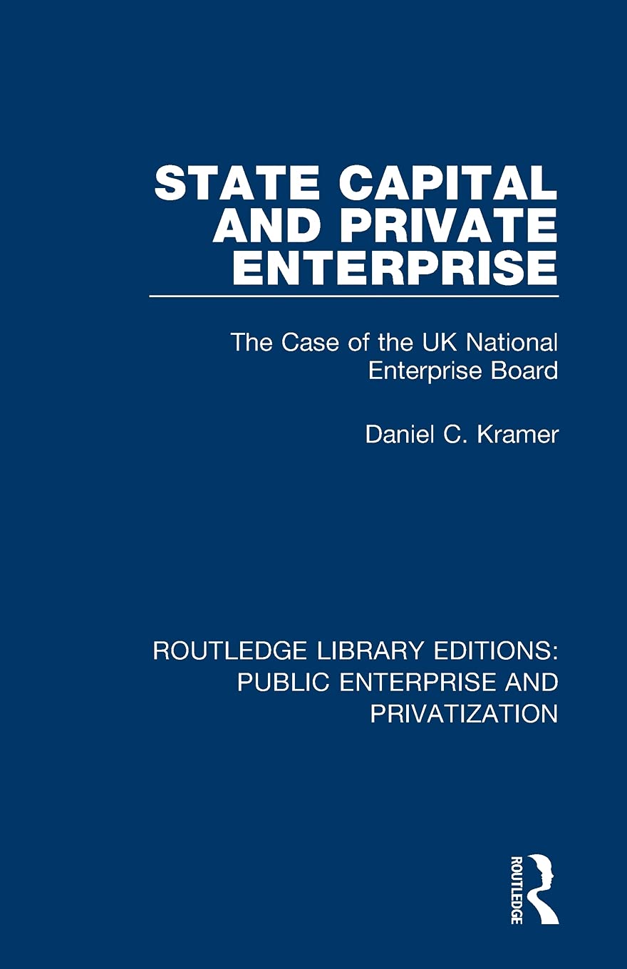 State Capital and Private Enterprise: The Case of the UK National Enterprise Board (Routledge Library Editions: Public Enterprise and Privatization) State Capital and Private Enterprise: The Case of the UK National Enterprise Board (Routledge Library Editions: Public Enterprise and Privatization)