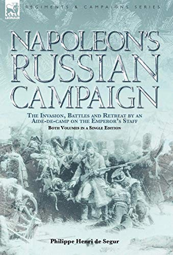 Napoleon's Russian Campaign: the Invasion, Battles and Retreat by an Aide-de-Camp on the Emperor's S by Philippe Henri de Segur