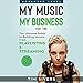 My Music - My Business: The Ultimate Guide to Building Income from Playlisting & Streaming by 