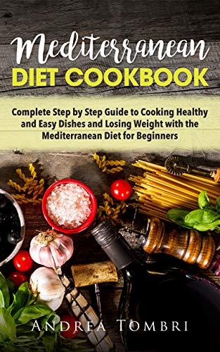 Mediterranean Diet Cookbook: Complete Step by Step Guide for Cooking Healthy and Easy Dishes and Los by Andrea Tombri