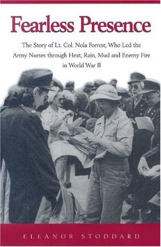 Fearless Presence The Story Of Lt Col Nola Forrest Who Led The Army Nurses Through Heat Rain Mud And Enemy Fire In World War Ii Stoddard Eleanor Amazon Sg Books