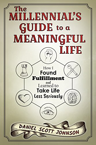 The Millennial's Guide to a Meaningful Life: How I Found Fulfillment and Learned to Take Life Less S by Daniel Scott Johnson