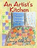 An Artist's Kitchen: Korean Recipes for my Daughters by Yangja Cho Im