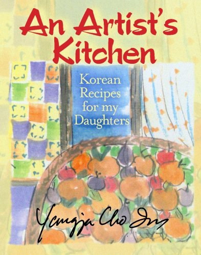 An Artist's Kitchen: Korean Recipes for my Daughters by Yangja Cho Im