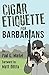 Cigar Etiquette for Barbarians by Paul Markel, Matt DiRito