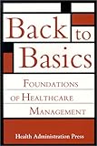 Back to Basics : Foundations of Healthcare Management., Health Administration Press Staff, 1567931405