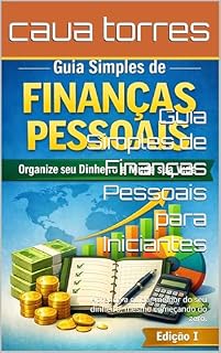 Livro Guia Simples de Finanças Pessoais para Iniciantes: Aprenda a cuidar melhor do seu dinheiro, mesmo começando do zero. (Finanças Pessoais – Nível Iniciante (Básico) Livro 1)