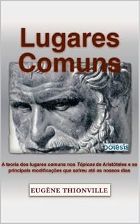 Lugares comuns: A teoria dos lugares comuns nos Tópicos de Aristóteles e as principais modificações que sofreu até os nossos dias (Retórica e Argumentação na Pedagogia Livro 8)