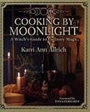 Cooking by Moonlight: A Witch's Guide to Culinary Magic by Karri Ann Allrich