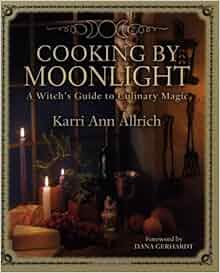 Cooking by Moonlight: A Witch's Guide to Culinary Magic: Karri Ann 
