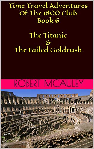 Time Travel Adventures Of The 1800 Club Book 6 The Titanic & The Failed Goldrush