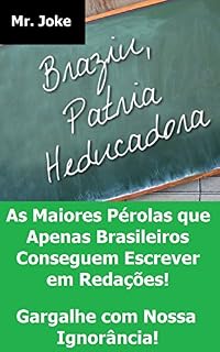 Livro Brasil - Pátria Educadora: As Maiores Pérolas que Apenas Brasileiros Conseguem Escrever em Redações - Gargalhe com Nossa Ignorância!