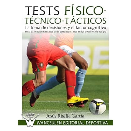 Tests Físico-Técnico-Tácticos: La toma de decisiones y el factor cognitivo en la valoración científica de la condición física en los deportes de equipo Tests Físico-Técnico-Tácticos: La toma de decisiones y el factor cognitivo en la valoración científica de la condición física en los deportes de equipo