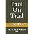 Paul On Trial: Paul vs Jesus. Was Paul a liar?