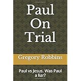 Paul On Trial: Paul vs Jesus. Was Paul a liar?