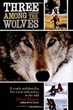 Three Among the Wolves: A Couple and Their Dog Live a Year with Wolves in the Wild