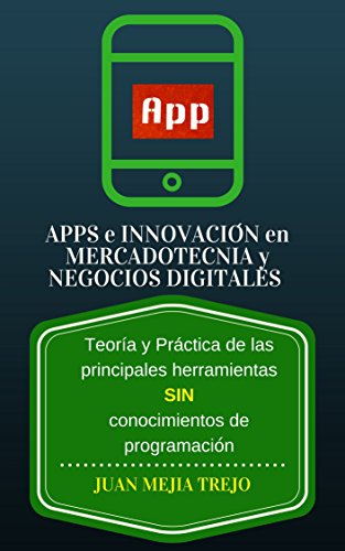 APPS Marketing and Electronic Business Innovation (APPS e Innovación en Mercadotecnia y Negocios Digitales): Teoría y Práctica de las principales...