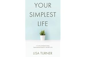 Your Simplest Life: 15 Unconventional Time Management Shortcuts – Productivity Tips and Goal-Setting Tricks So You Can Find Time to Live