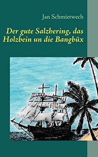 Der gute Salzhering, das Holzbein un die Bangbüx: Schmietwechs sonderbare Odyssee (German Edition)