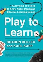 Play to Learn: Everything You Need to Know About Designing Effective Learning Games Play to Learn: Everything You Need to Know About Designing Effective Learning Games