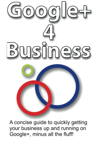 Google+ 4 Business: A concise guide to getting your business up and running on Google+. Minus all the fluff!
