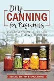 DIY - Canning for beginners: Preserving vegetables, fruit and more with step-by-step recipes by 