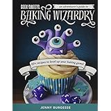 Geek Sweets: An Adventurer's Guide to the World of Baking Wizardry