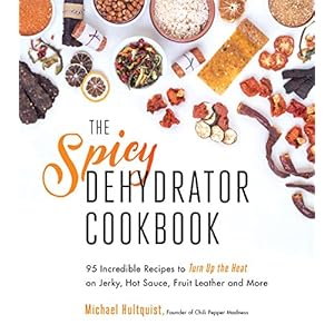 The Spicy Dehydrator Cookbook: 95 Incredible Recipes to Turn Up the heat on Jerky, Hot Sauce, Fruit Leather and More