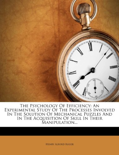 The Psychology Of Efficiency: An Experimental Study Of The Processes Involved In The Solution Of Mechanical Puzzles And In The Acquisition Of Skill In Their Manipulation...