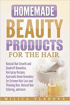 Homemade Beauty Products for the Hair: Natural Hair Growth and Dandruff Remedies, Hairspray Recipes, Ayurvedic Home Remedies for Extreme Hair Loss and ... and more (DIY Homemade Beauty Products), by Milica Vladova