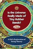 Is The Universe Really Made of Tiny Rubber Bands?: A Kid's Exploration of String Theory