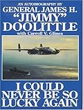 I Could Never Be So Lucky Again: An Autobiography of James H. ""Jimmy"" Doolittle with Carroll V. Glines