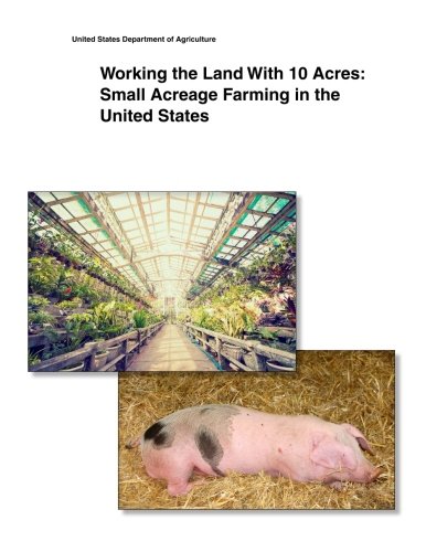 Download Working the Land With 10 Acres: Small Acreage Farming in the United States