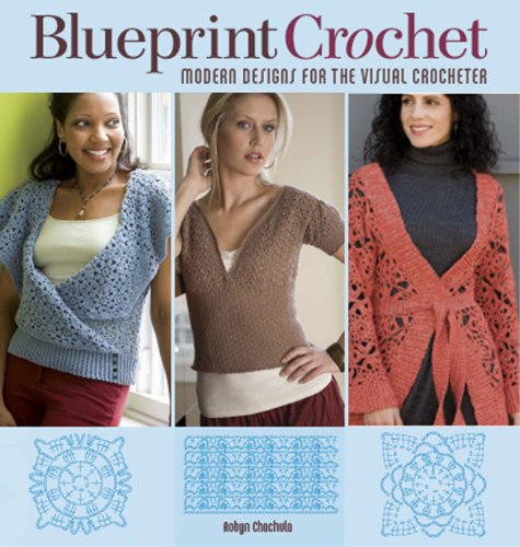 Blueprint Crochet: Modern Designs for the Visual Crocheter by Robyn Chachula