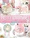 Pretty Handmades: Felt and Fabric Sewing Projects to Warm Your Heart by 