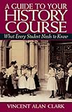 A Guide To Your History Course: What Every Student Needs to Know by 