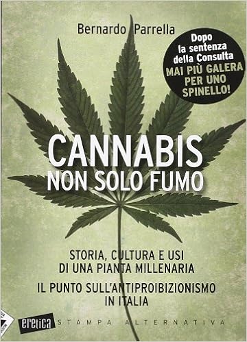 Bernardo Parrella - Cannabis non solo fumo. Storia, cultura e usi di una pianta millenaria. Il punto sull'antiproibizionismo in Italia (2014)