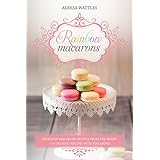 Rainbow Macarons: Delicious Macarons Recipes From the Heart + 10 Desserts Recipes with Macarons